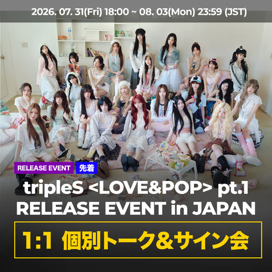 【 先着 】 tripleS <LOVE&POP> pt.1 RELEASE EVENT in JAPAN 『 1:1 個別トーク＆サイン会 』