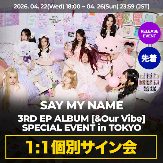 「先着/1:1個別サイン会」 SAY MY NAME 3RD EP ALBUM < &Our Vibe >  SPECIAL EVENT in TOKYO